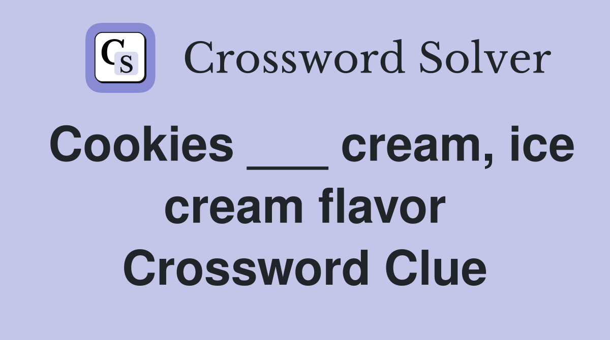 Cookies ___ cream, ice cream flavor Crossword Clue Answers